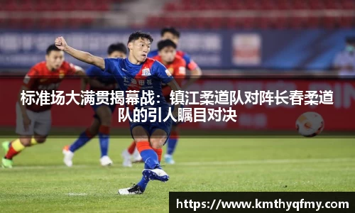 标准场大满贯揭幕战：镇江柔道队对阵长春柔道队的引人瞩目对决
