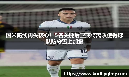 国米防线再失核心！5名关键后卫或将离队使得球队防守雪上加霜