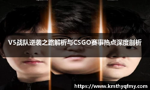 V5战队逆袭之路解析与CSGO赛事热点深度剖析