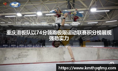 重庆滑板队以74分领跑极限运动联赛积分榜展现强劲实力