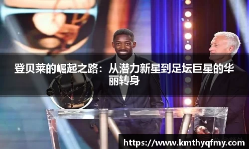 登贝莱的崛起之路：从潜力新星到足坛巨星的华丽转身